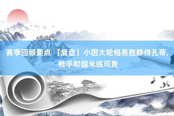 赛季回顾要点 【复盘】小因大轮相易胜静待孔蒂, 枪手帮国米练可贵