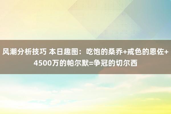 风潮分析技巧 本日趣图：吃饱的桑乔+戒色的恩佐+4500万的帕尔默=争冠的切尔西