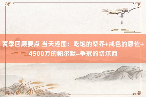 赛季回顾要点 当天趣图：吃饱的桑乔+戒色的恩佐+4500万的帕尔默=争冠的切尔西