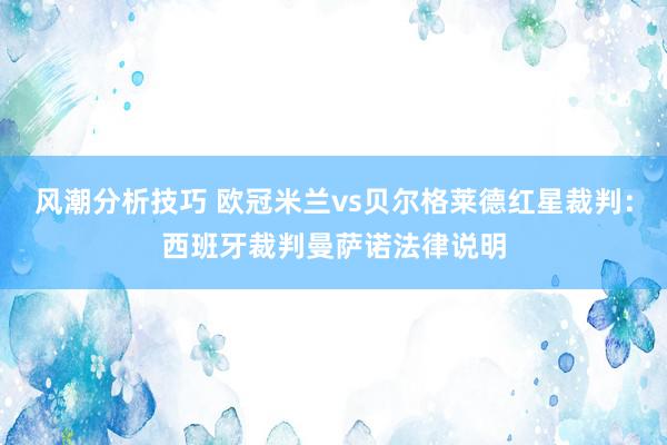 风潮分析技巧 欧冠米兰vs贝尔格莱德红星裁判：西班牙裁判曼萨诺法律说明