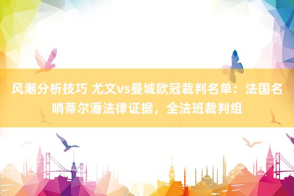 风潮分析技巧 尤文vs曼城欧冠裁判名单：法国名哨蒂尔潘法律证据，全法班裁判组