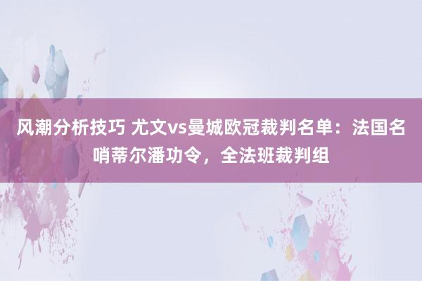 风潮分析技巧 尤文vs曼城欧冠裁判名单：法国名哨蒂尔潘功令，全法班裁判组