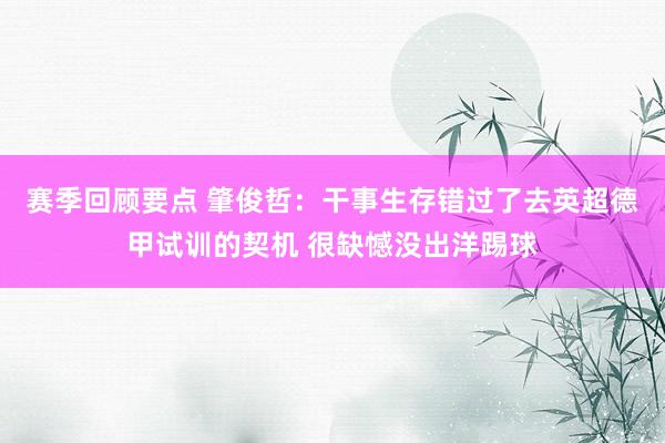 赛季回顾要点 肇俊哲：干事生存错过了去英超德甲试训的契机 很缺憾没出洋踢球