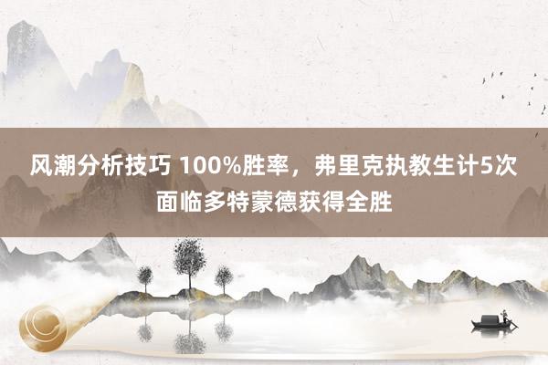 风潮分析技巧 100%胜率，弗里克执教生计5次面临多特蒙德获得全胜