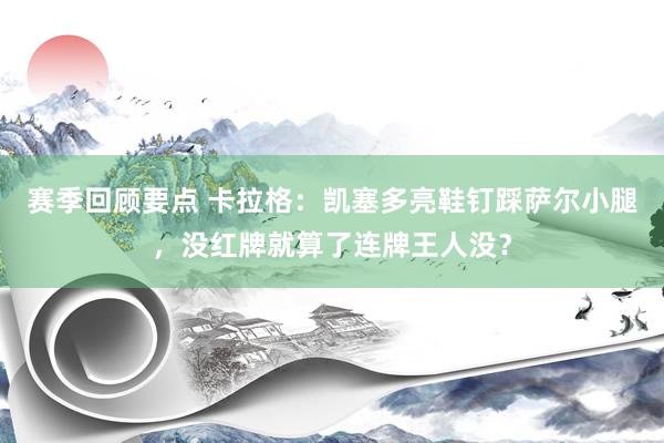 赛季回顾要点 卡拉格：凯塞多亮鞋钉踩萨尔小腿，没红牌就算了连牌王人没？