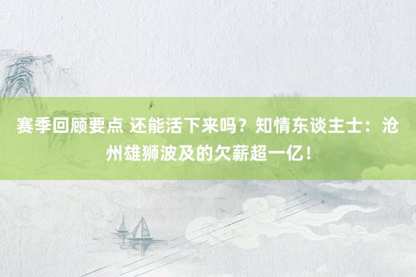 赛季回顾要点 还能活下来吗？知情东谈主士：沧州雄狮波及的欠薪超一亿！