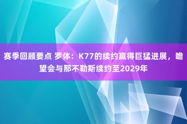 赛季回顾要点 罗体：K77的续约赢得巨猛进展，瞻望会与那不勒斯续约至2029年