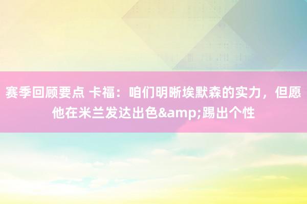 赛季回顾要点 卡福：咱们明晰埃默森的实力，但愿他在米兰发达出色&踢出个性