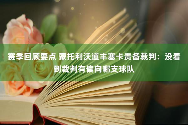 赛季回顾要点 蒙托利沃道丰塞卡责备裁判：没看到裁判有偏向哪支球队