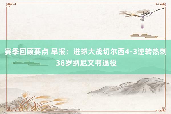 赛季回顾要点 早报：进球大战切尔西4-3逆转热刺 38岁纳尼文书退役