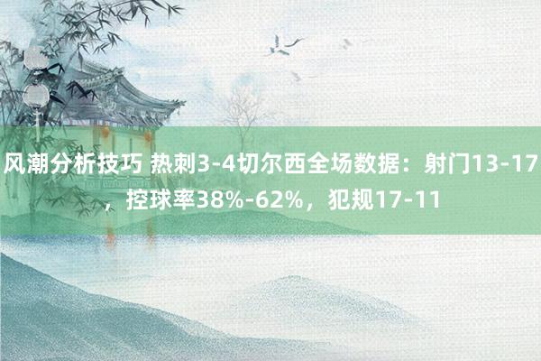 风潮分析技巧 热刺3-4切尔西全场数据：射门13-17，控球率38%-62%，犯规17-11